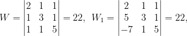 \dpi{120} W=\begin{vmatrix} 2 & 1 &1 \\ 1 &3 & 1\\ 1&1 & 5 \end{vmatrix}=22,\: \: W_{1}=\begin{vmatrix} 2 &1 &1 \\ 5 & 3 & 1\\ -7 & 1 & 5 \end{vmatrix}=22,